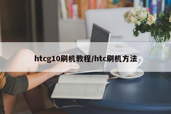 htcg10刷机教程/htc刷机方法
