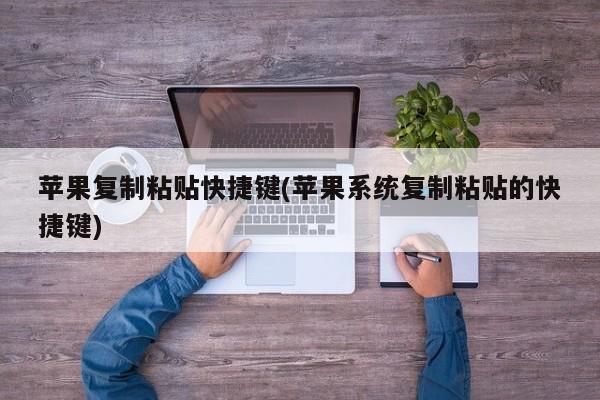 苹果复制粘贴快捷键(苹果系统复制粘贴的快捷键)