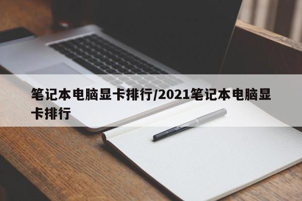 笔记本电脑显卡排行/2021笔记本电脑显卡排行