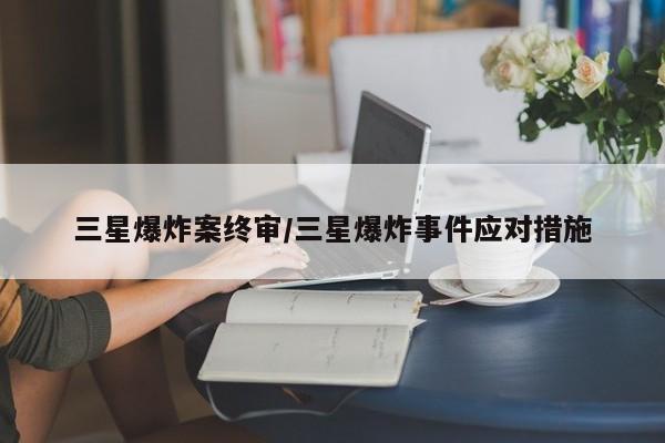 三星爆炸案终审/三星爆炸事件应对措施