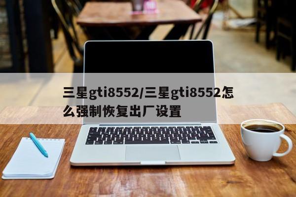 三星gti8552/三星gti8552怎么强制恢复出厂设置