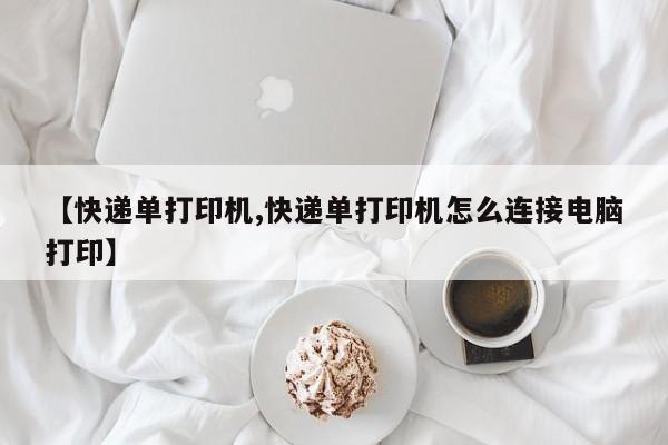 【快递单打印机,快递单打印机怎么连接电脑打印】