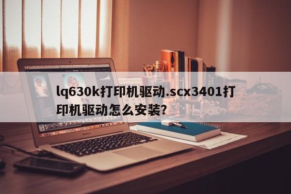 lq630k打印机驱动.scx3401打印机驱动怎么安装？