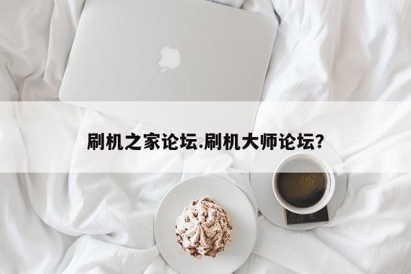 刷机之家论坛.刷机大师论坛？