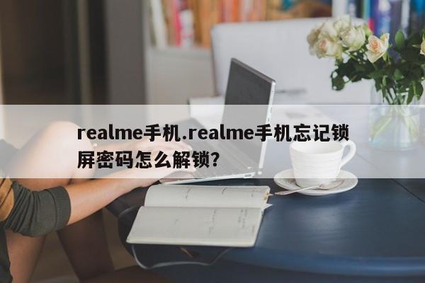 realme手机.realme手机忘记锁屏密码怎么解锁？