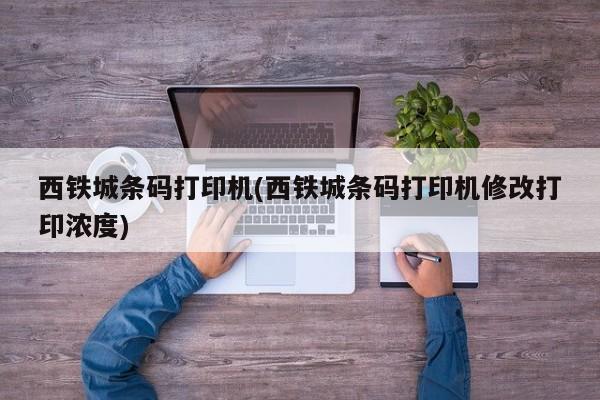 西铁城条码打印机(西铁城条码打印机修改打印浓度)