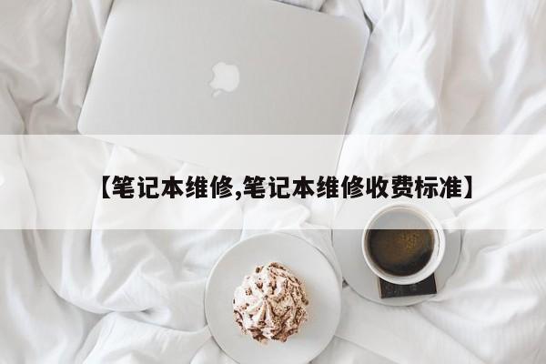 【笔记本维修,笔记本维修收费标准】