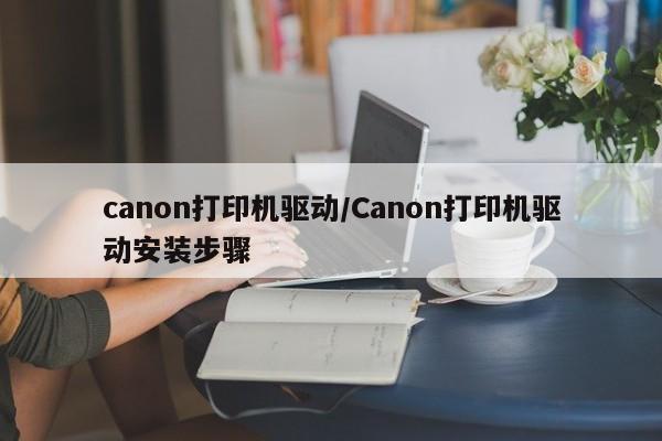 canon打印机驱动/Canon打印机驱动安装步骤